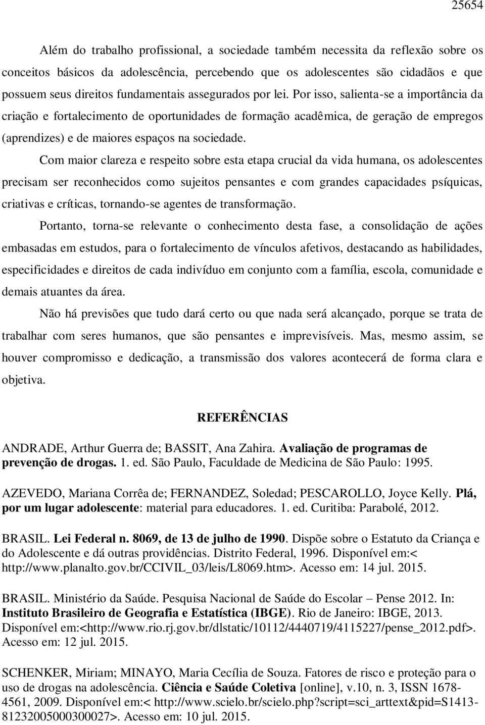 Por isso, salienta-se a importância da criação e fortalecimento de oportunidades de formação acadêmica, de geração de empregos (aprendizes) e de maiores espaços na sociedade.