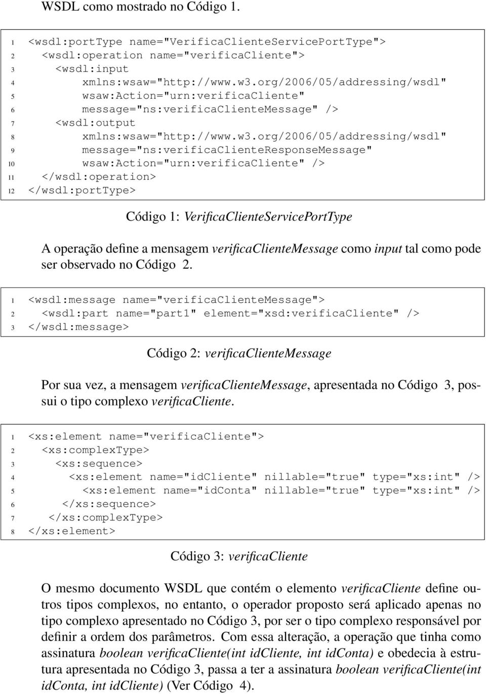 org/2006/05/addressing/wsdl" 9 message="ns:verificaclienteresponsemessage" 10 wsaw:action="urn:verificacliente" /> 11 </wsdl:operation> 12 </wsdl:porttype> Código 1: VerificaClienteServicePortType A