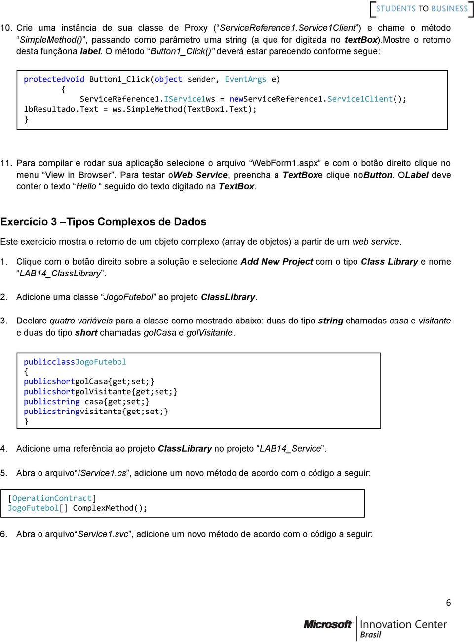 IService1ws = newservicereference1.service1client(); lbresultado.text = ws.simplemethod(textbox1.text); 11. Para compilar e rodar sua aplicação selecione o arquivo WebForm1.