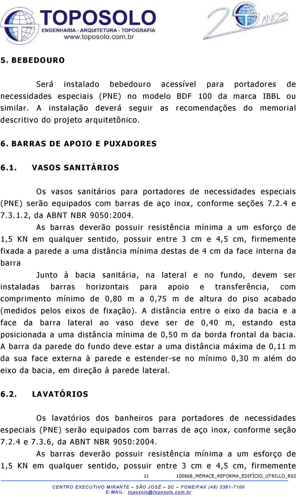 VASOS SANITÁRIOS Os vasos sanitários para portadores de necessidades especiais (PNE) serão equipados com barras de aço inox, conforme seções 7.2.4 e 7.3.1.2, da ABNT NBR 9050:2004.