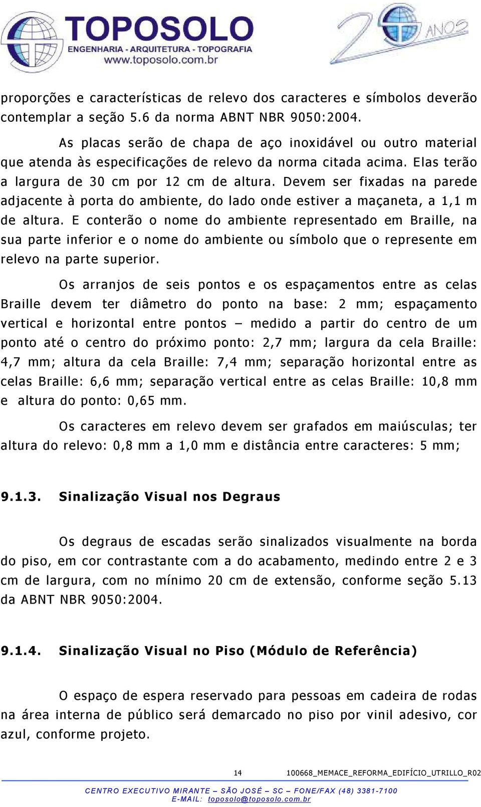 Devem ser fixadas na parede adjacente à porta do ambiente, do lado onde estiver a maçaneta, a 1,1 m de altura.