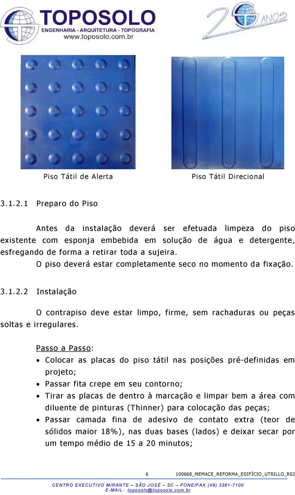 O piso deverá estar completamente seco no momento da fixação. 3.1.2.2 Instalação O contrapiso deve estar limpo, firme, sem rachaduras ou peças soltas e irregulares.