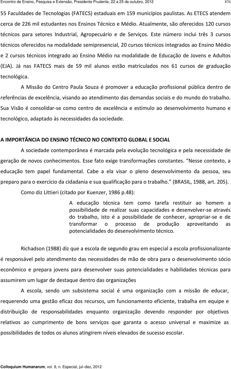 Este número inclui três 3 cursos técnicos oferecidos na modalidade semipresencial, 20 cursos técnicos integrados ao Ensino Médio e 2 cursos técnicos integrado ao Ensino Médio na modalidade de