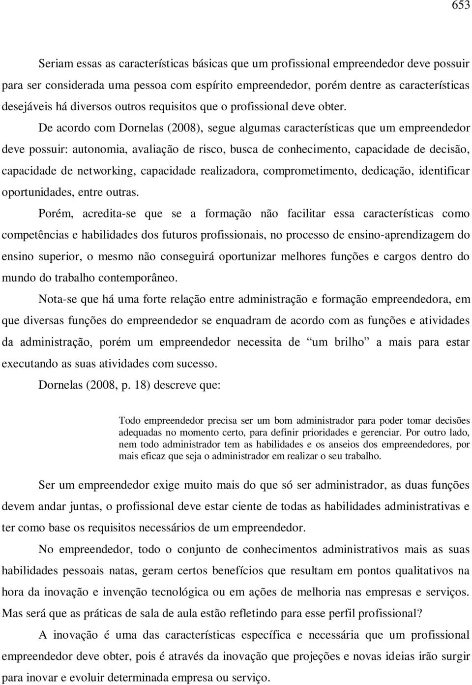 De acordo com Dornelas (2008), segue algumas características que um empreendedor deve possuir: autonomia, avaliação de risco, busca de conhecimento, capacidade de decisão, capacidade de networking,