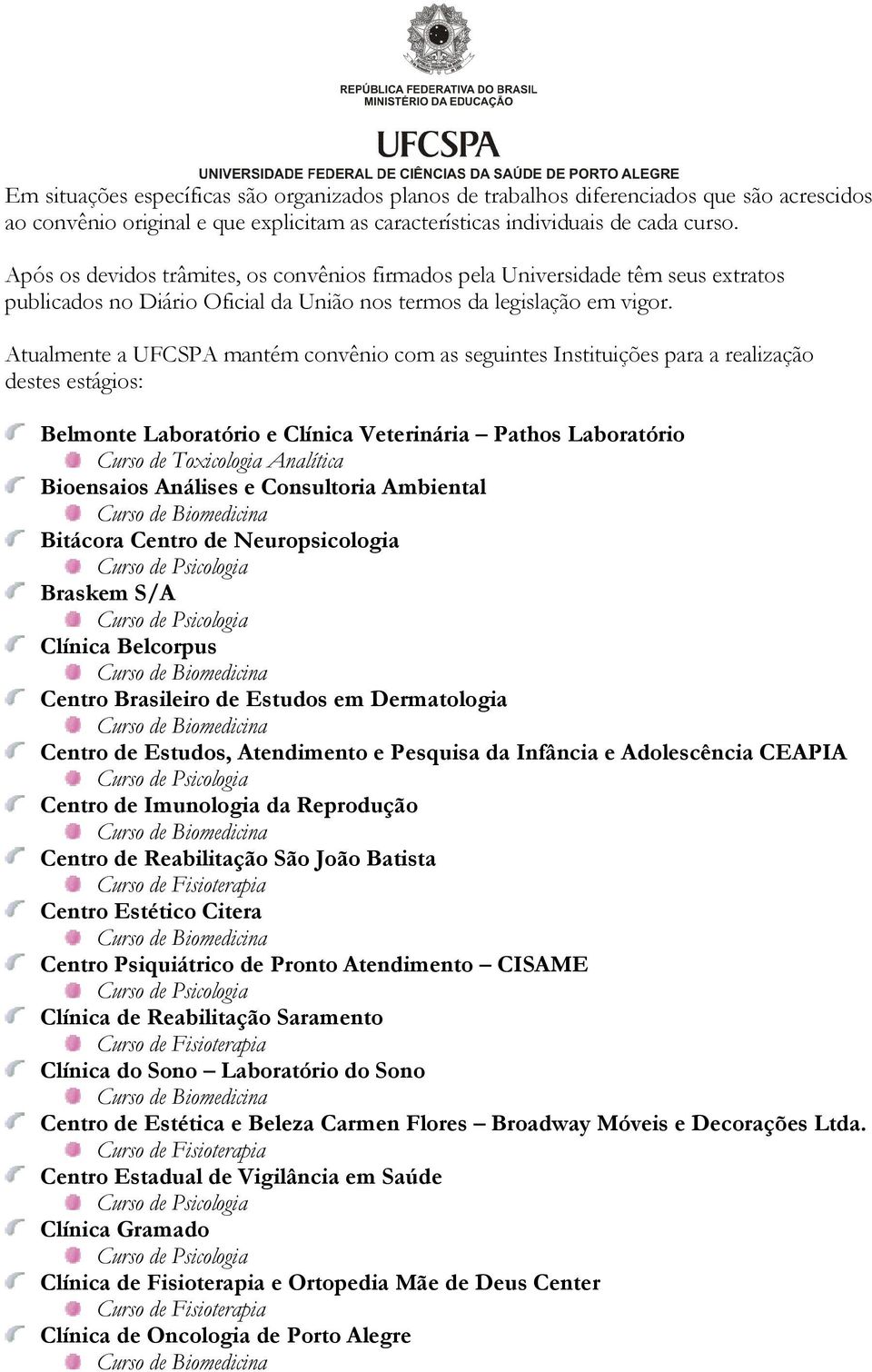 Atualmente a UFCSPA mantém convênio com as seguintes Instituições para a realização destes estágios: Belmonte Laboratório e Clínica Veterinária Pathos Laboratório Bioensaios Análises e Consultoria