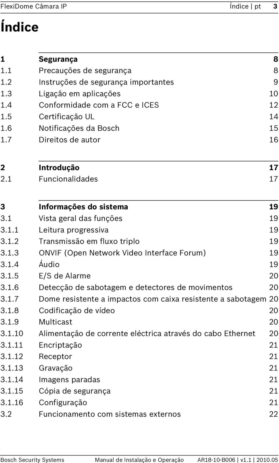 1.2 Transmissão em fluxo triplo 19 3.1.3 ONVIF (Open Network Video Interface Forum) 19 3.1.4 Áudio 19 3.1.5 E/S de Alarme 20 3.1.6 Detecção de sabotagem e detectores de movimentos 20 3.1.7 Dome resistente a impactos com caixa resistente a sabotagem 20 3.