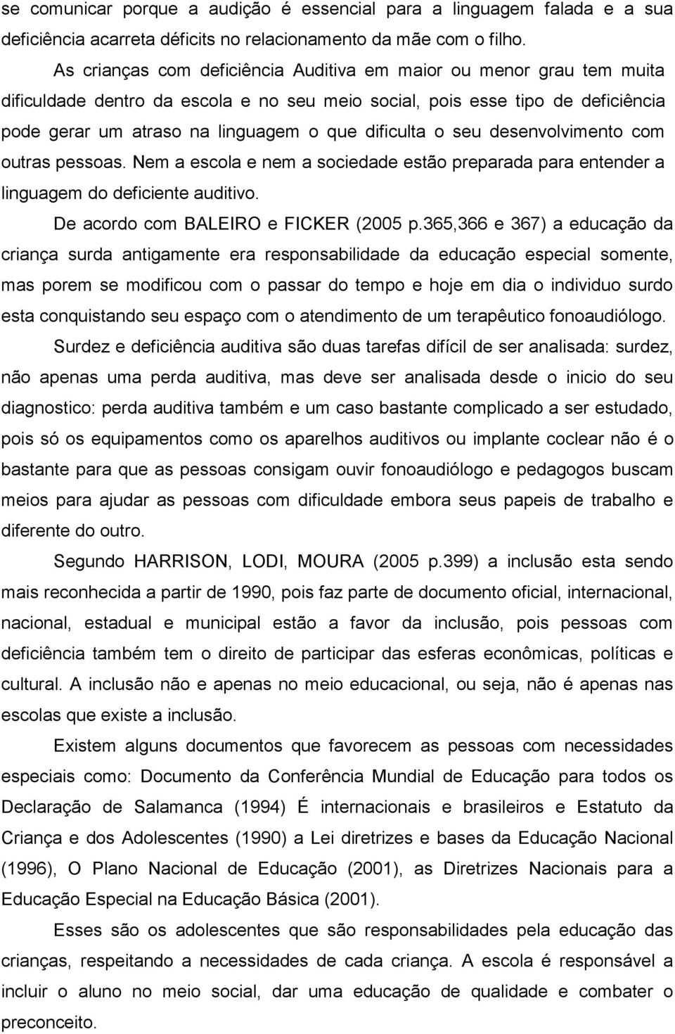 dificulta o seu desenvolvimento com outras pessoas. Nem a escola e nem a sociedade estão preparada para entender a linguagem do deficiente auditivo. De acordo com BALEIRO e FICKER (2005 p.