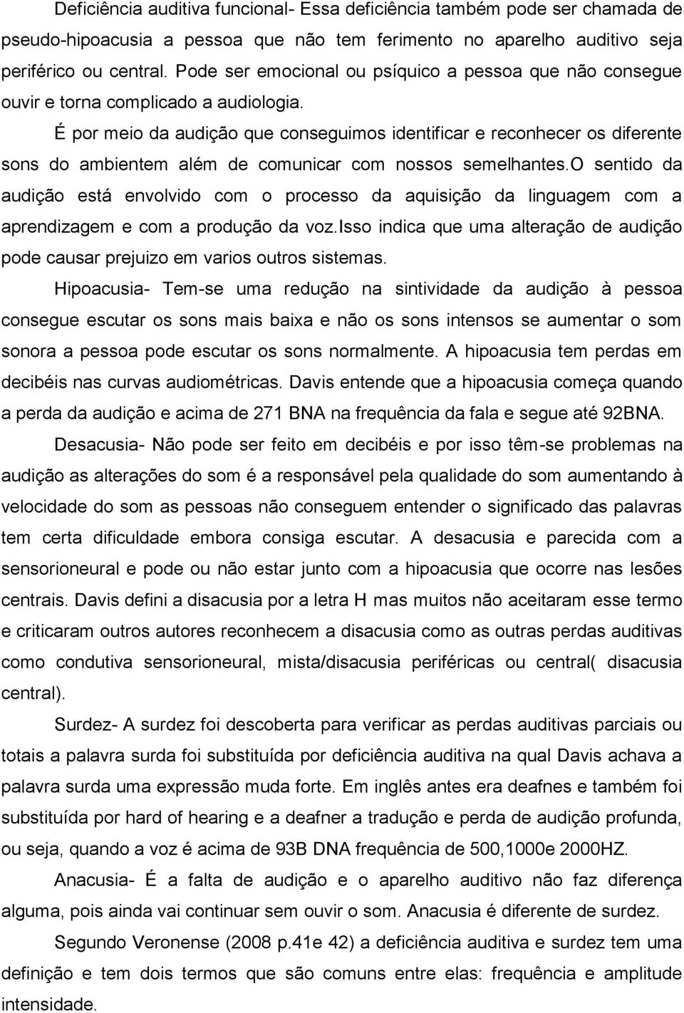 É por meio da audição que conseguimos identificar e reconhecer os diferente sons do ambientem além de comunicar com nossos semelhantes.