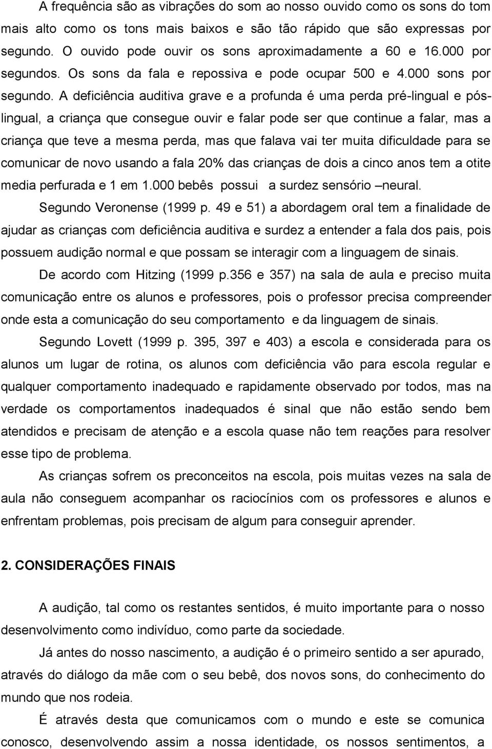 A deficiência auditiva grave e a profunda é uma perda pré-lingual e póslingual, a criança que consegue ouvir e falar pode ser que continue a falar, mas a criança que teve a mesma perda, mas que