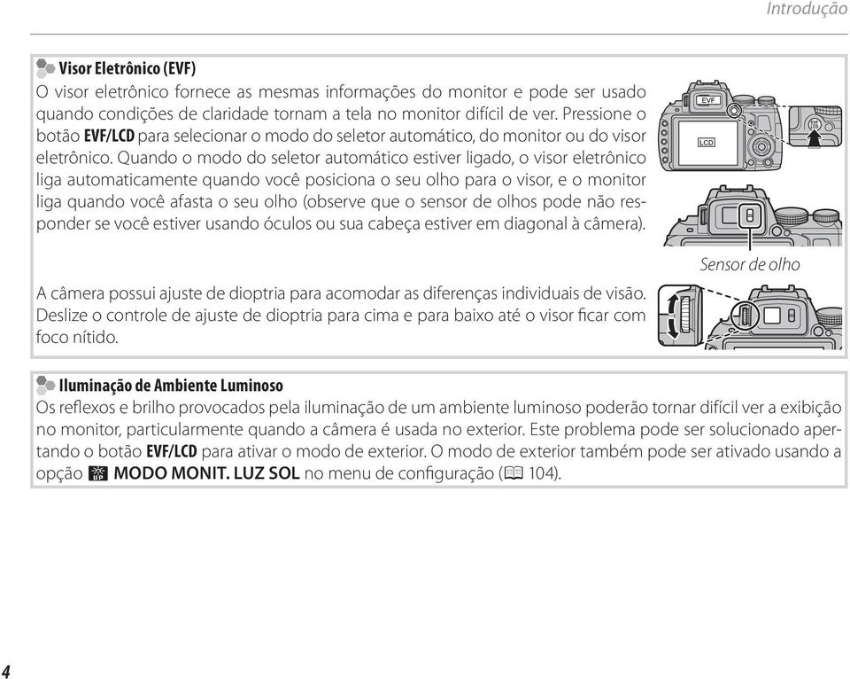 Quando o modo do seletor automático estiver ligado, o visor eletrônico liga automaticamente quando você posiciona o seu olho para o visor, e o monitor liga quando você afasta o seu olho (observe que