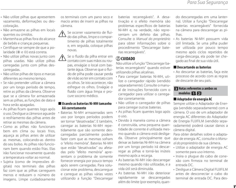 Não utilize pilhas carregadas junto com pilhas descarregadas. Não utilize pilhas de tipos e marcas diferentes ao mesmo tempo.