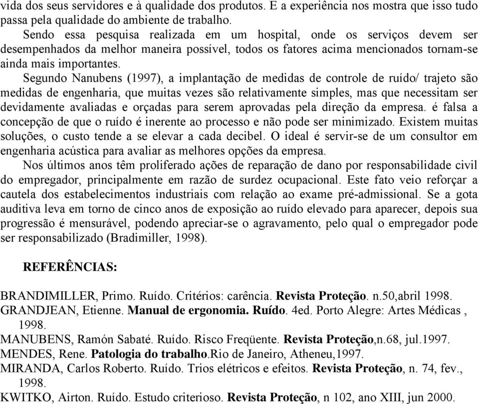 Segundo Nanubens (1997), a implantação de medidas de controle de ruído/ trajeto são medidas de engenharia, que muitas vezes são relativamente simples, mas que necessitam ser devidamente avaliadas e