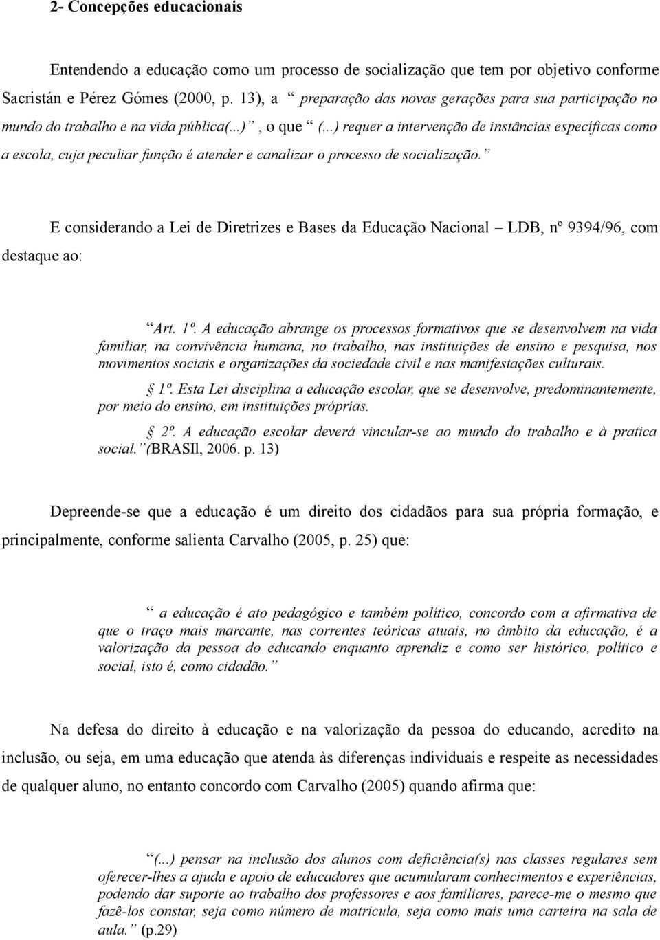 ..) requer a intervenção de instâncias específicas como a escola, cuja peculiar função é atender e canalizar o processo de socialização.