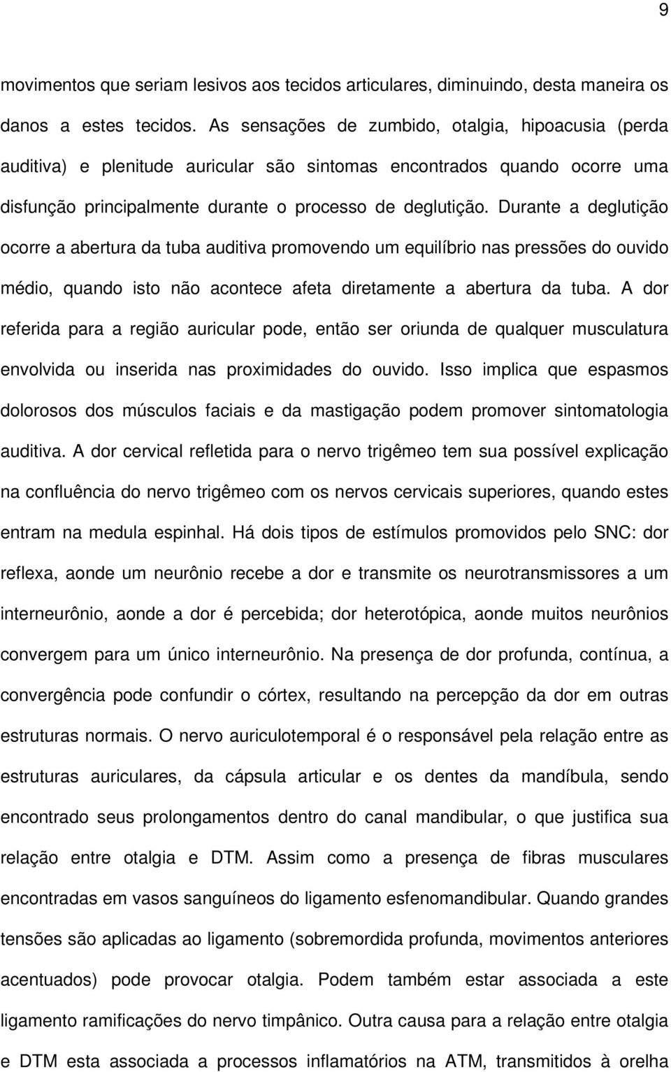 Durante a deglutição ocorre a abertura da tuba auditiva promovendo um equilíbrio nas pressões do ouvido médio, quando isto não acontece afeta diretamente a abertura da tuba.