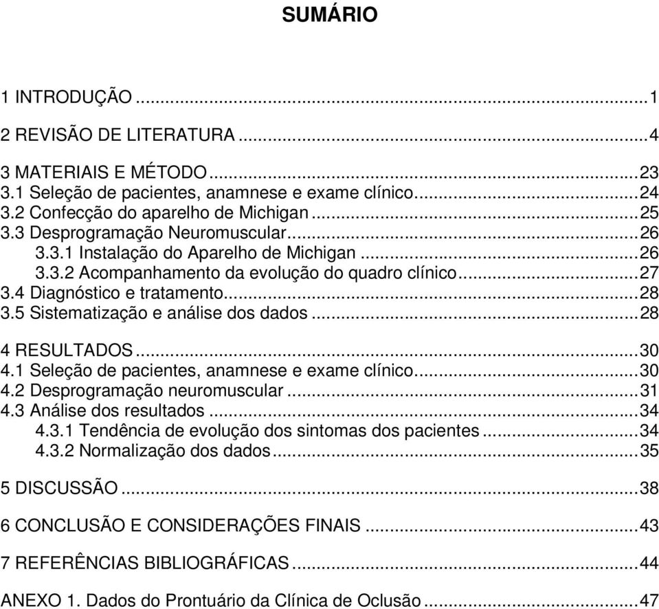 5 Sistematização e análise dos dados...28 4 RESULTADOS...30 4.1 Seleção de pacientes, anamnese e exame clínico...30 4.2 Desprogramação neuromuscular...31 4.3 Análise dos resultados...34 4.3.1 Tendência de evolução dos sintomas dos pacientes.