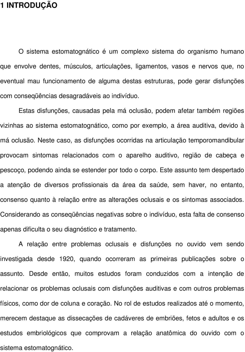 Estas disfunções, causadas pela má oclusão, podem afetar também regiões vizinhas ao sistema estomatognático, como por exemplo, a área auditiva, devido à má oclusão.