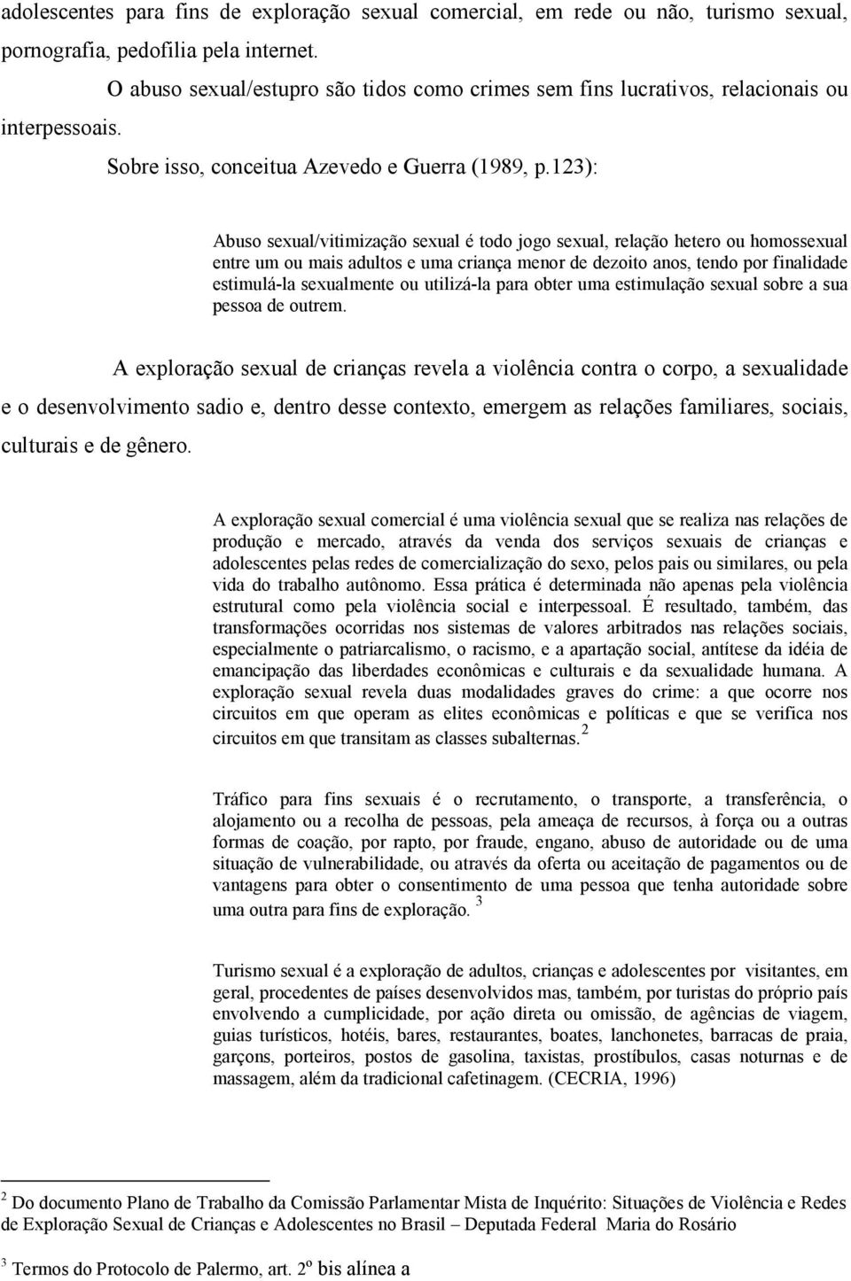 123): Abuso sexual/vitimização sexual é todo jogo sexual, relação hetero ou homossexual entre um ou mais adultos e uma criança menor de dezoito anos, tendo por finalidade estimulá-la sexualmente ou