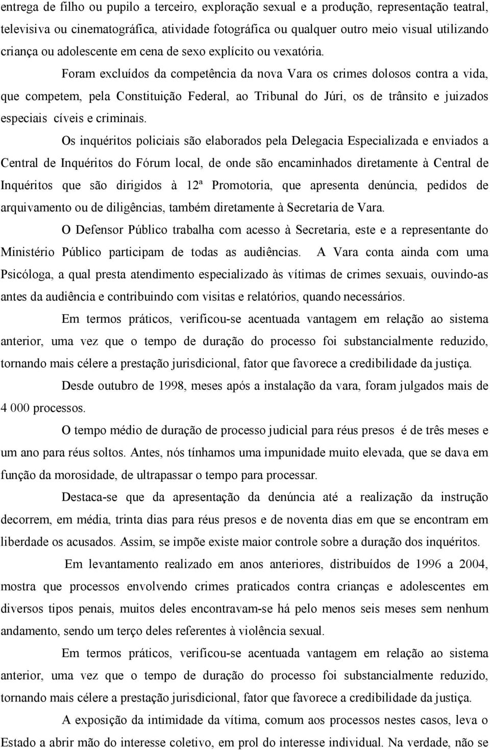 Foram excluídos da competência da nova Vara os crimes dolosos contra a vida, que competem, pela Constituição Federal, ao Tribunal do Júri, os de trânsito e juizados especiais cíveis e criminais.