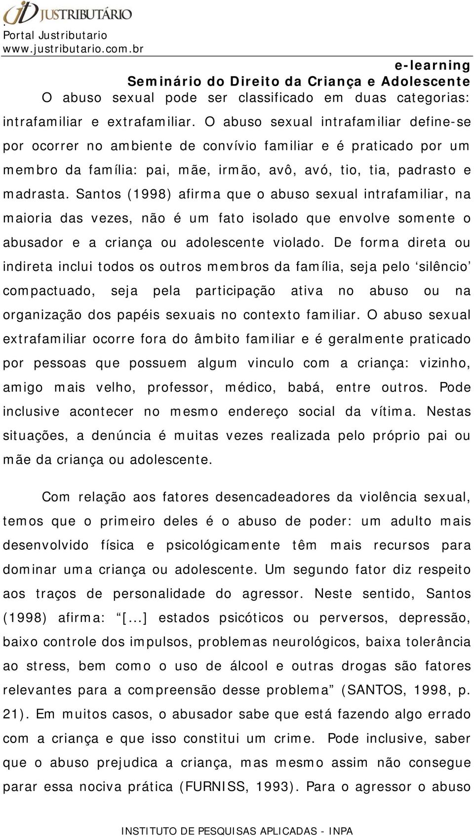 Santos (1998) afirma que o abuso sexual intrafamiliar, na maioria das vezes, não é um fato isolado que envolve somente o abusador e a criança ou adolescente violado.