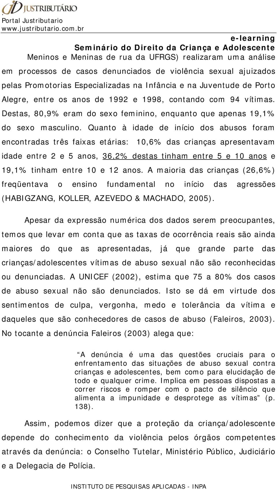 Quanto à idade de início dos abusos foram encontradas três faixas etárias: 10,6% das crianças apresentavam idade entre 2 e 5 anos, 36,2% destas tinham entre 5 e 10 anos e 19,1% tinham entre 10 e 12