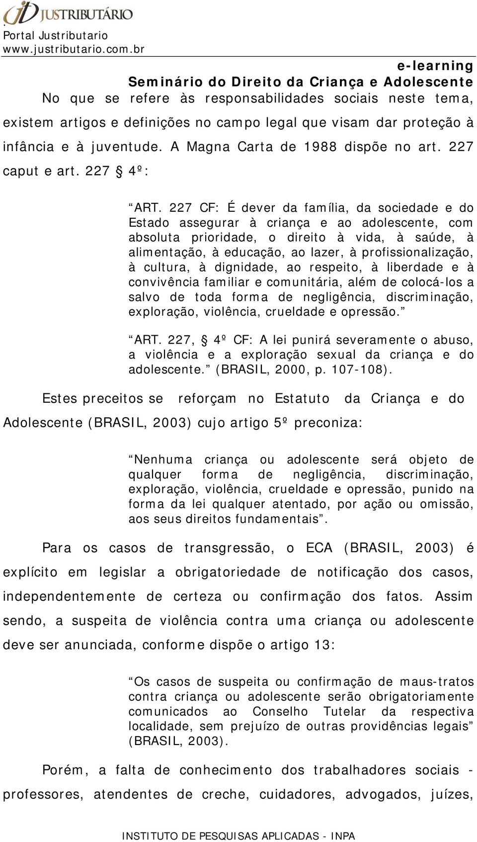 227 CF: É dever da família, da sociedade e do Estado assegurar à criança e ao adolescente, com absoluta prioridade, o direito à vida, à saúde, à alimentação, à educação, ao lazer, à