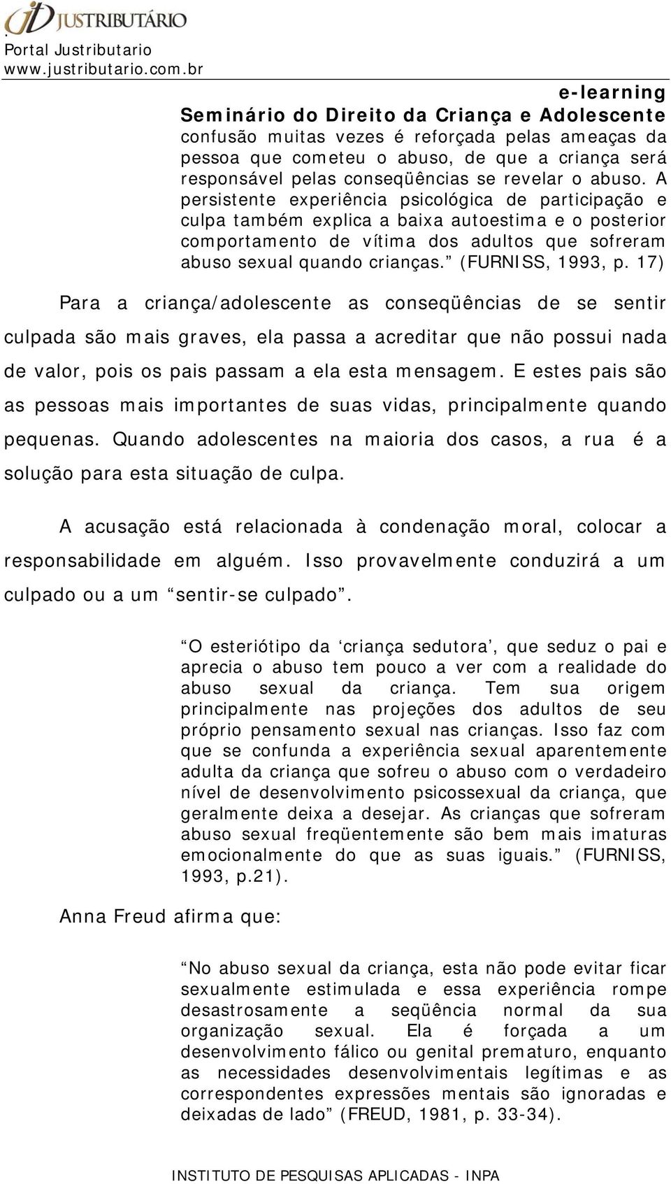 (FURNISS, 1993, p. 17) Para a criança/adolescente as conseqüências de se sentir culpada são mais graves, ela passa a acreditar que não possui nada de valor, pois os pais passam a ela esta mensagem.