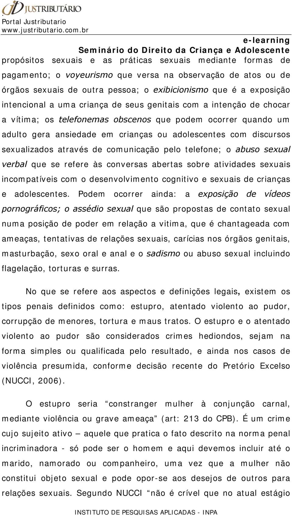 através de comunicação pelo telefone; o abuso sexual verbal que se refere às conversas abertas sobre atividades sexuais incompatíveis com o desenvolvimento cognitivo e sexuais de crianças e