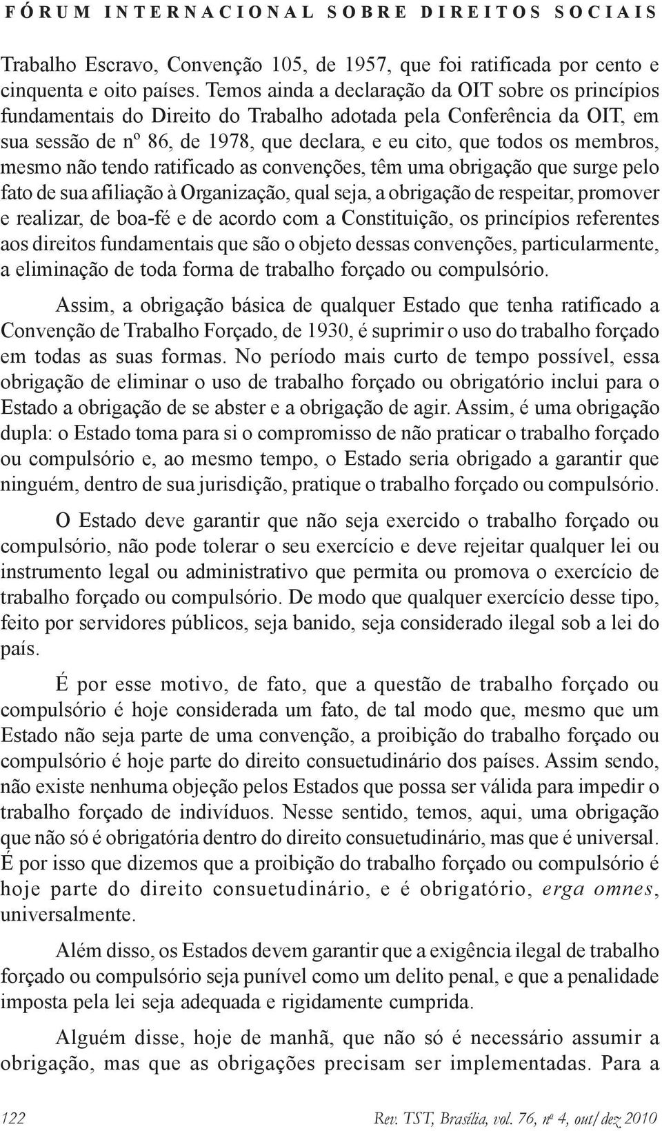 mesmo não tendo ratificado as convenções, têm uma obrigação que surge pelo fato de sua afiliação à Organização, qual seja, a obrigação de respeitar, promover e realizar, de boa-fé e de acordo com a