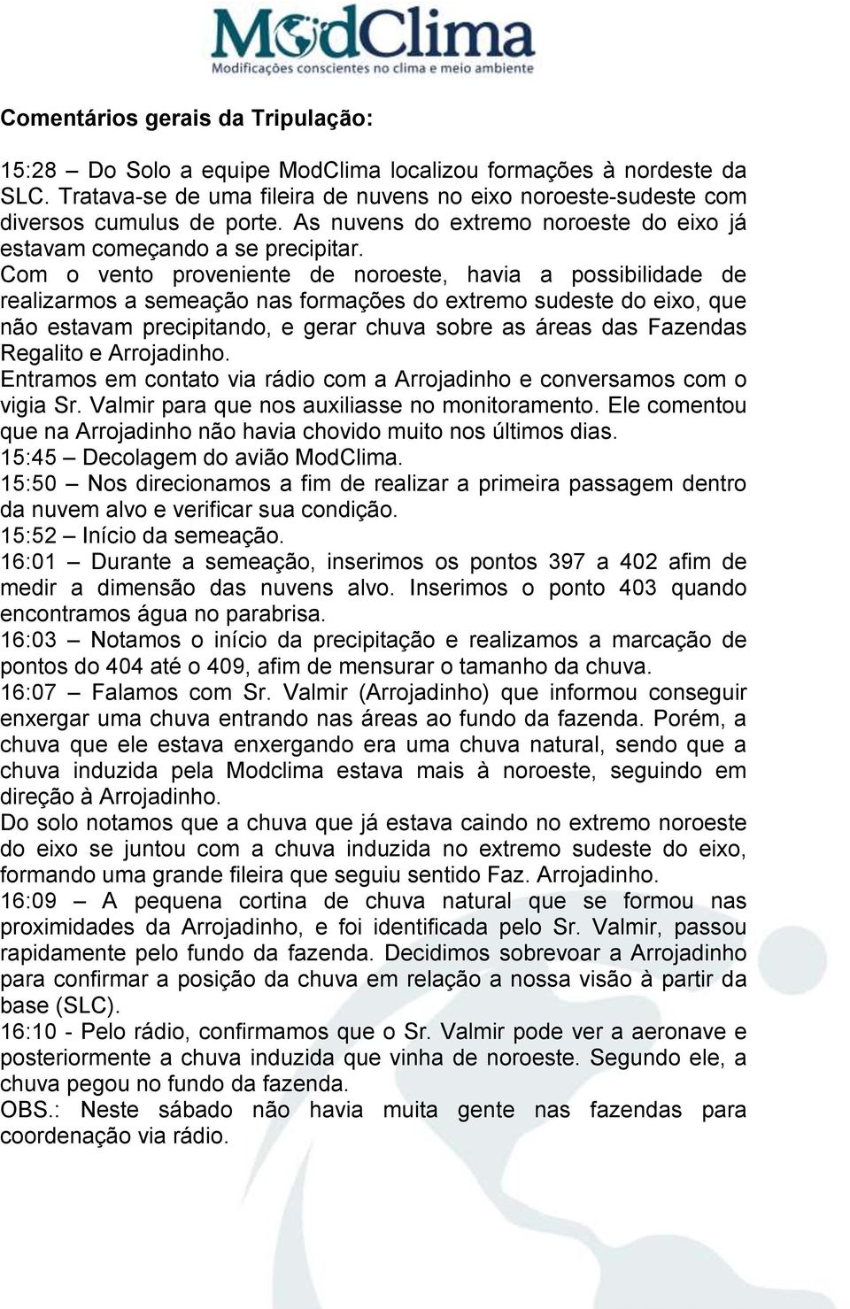 Com o vento proveniente de noroeste, havia a possibilidade de realizarmos a semeação nas formações do extremo sudeste do eixo, que não estavam precipitando, e gerar chuva sobre as áreas das Fazendas