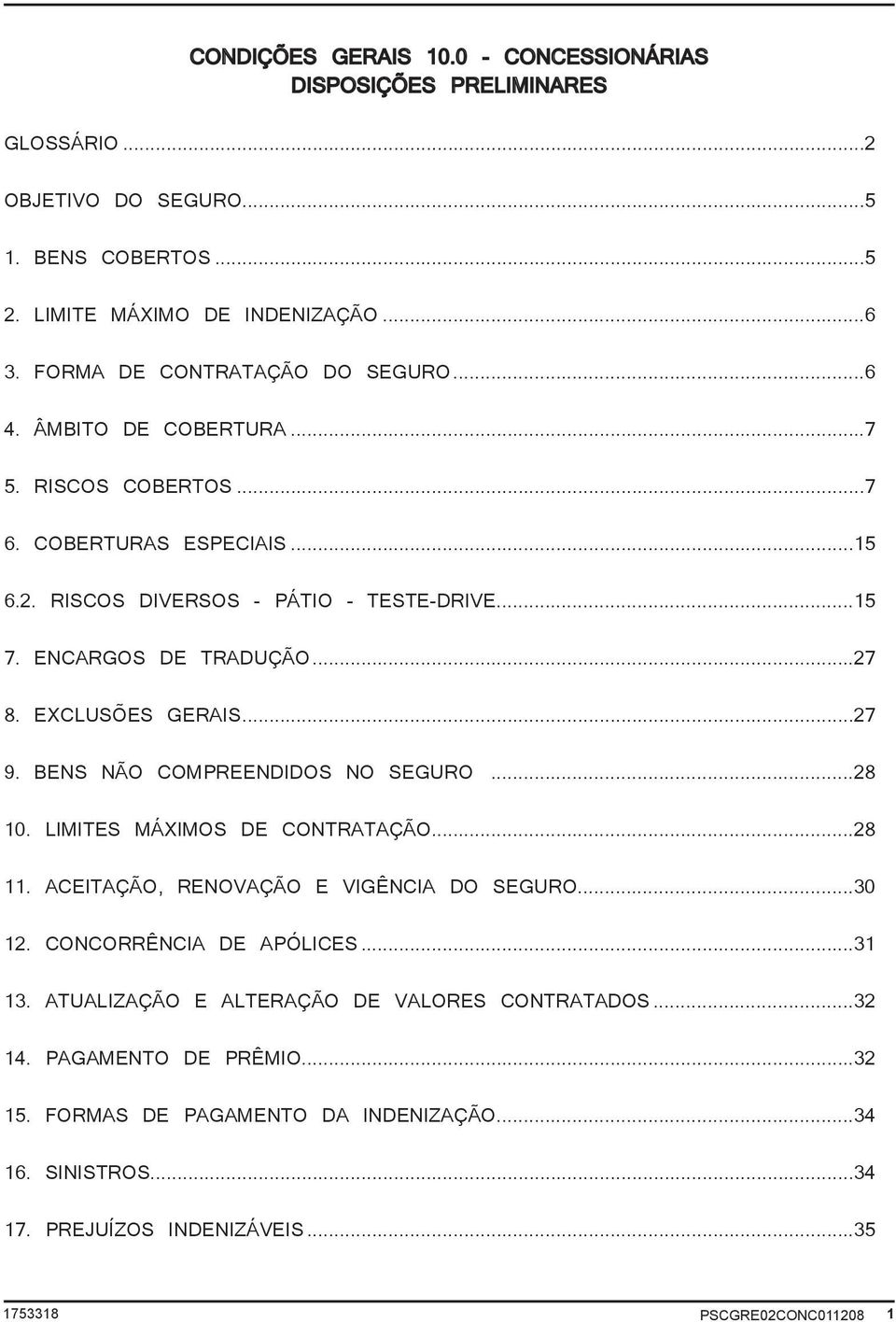 ENCARGOS DE TRADUÇÃO...27 8. EXCLUSÕES GERAIS...27 9. BENS NÃO COMPREENDIDOS NO SEGURO...28 10. LIMITES MÁXIMOS DE CONTRATAÇÃO...28 11. ACEITAÇÃO, RENOVAÇÃO E VIGÊNCIA DO SEGURO.