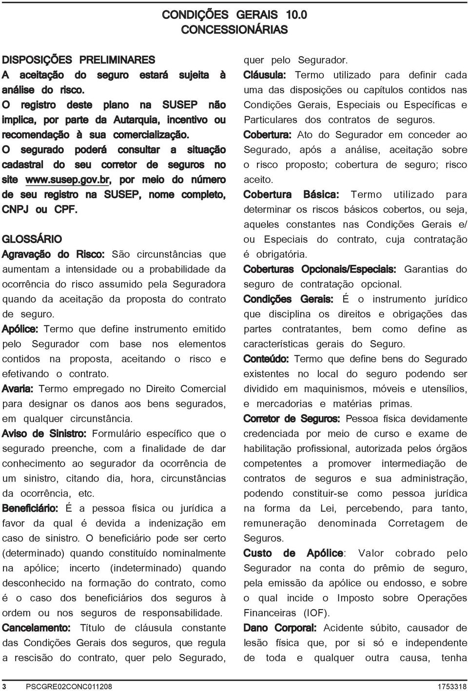 O segurado poderá consultar a situação cadastral do seu corretor de seguros no site www.susep.gov.br, por meio do número de seu registro na SUSEP, nome completo, CNPJ ou CPF.