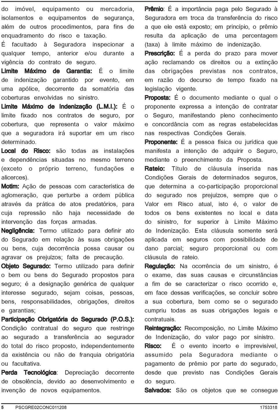 Limite Máximo de Garantia: É o limite de indenização garantido por evento, em uma apólice, decorrente da somatória das coberturas envolvidas no sinistro. Limite Máximo de In