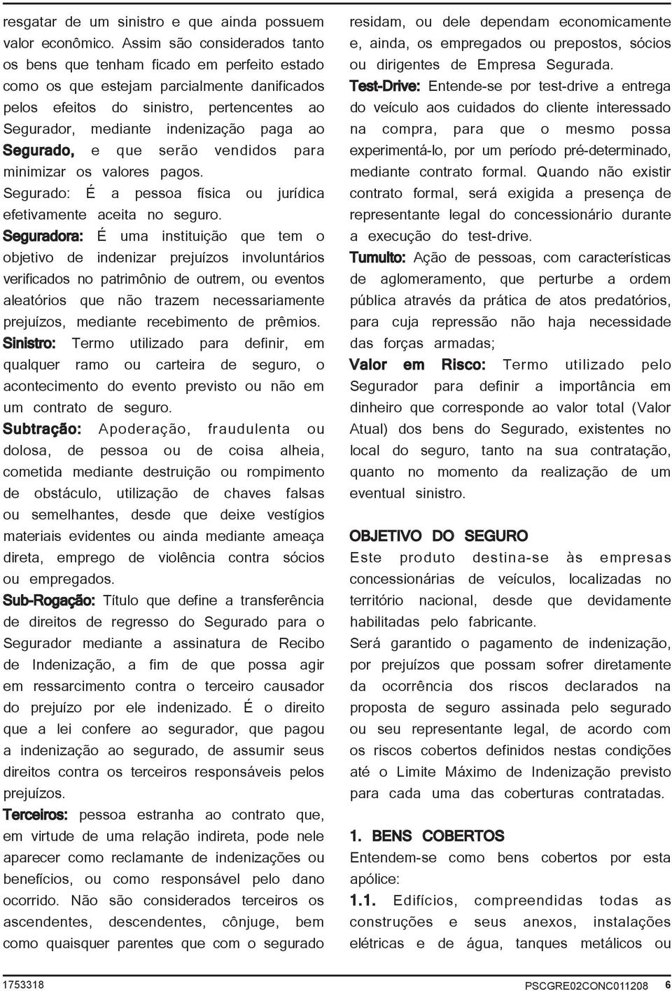 ao Segurado, e que serão vendidos para minimizar os valores pagos. Segurado: É a pessoa física ou jurídica efetivamente aceita no seguro.