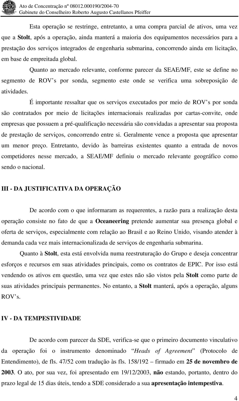 Quanto ao mercado relevante, conforme parecer da SEAE/MF, este se define no segmento de ROV s por sonda, segmento este onde se verifica uma sobreposição de atividades.