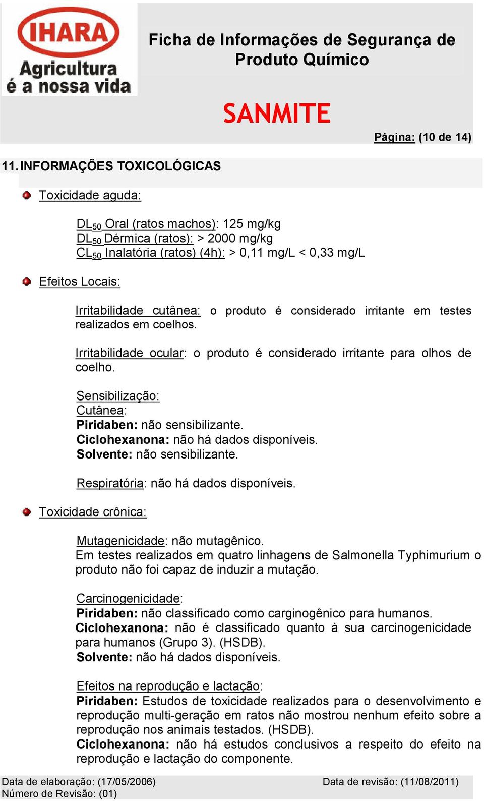 Irritabilidade cutânea: o produto é considerado irritante em testes realizados em coelhos. Irritabilidade ocular: o produto é considerado irritante para olhos de coelho.