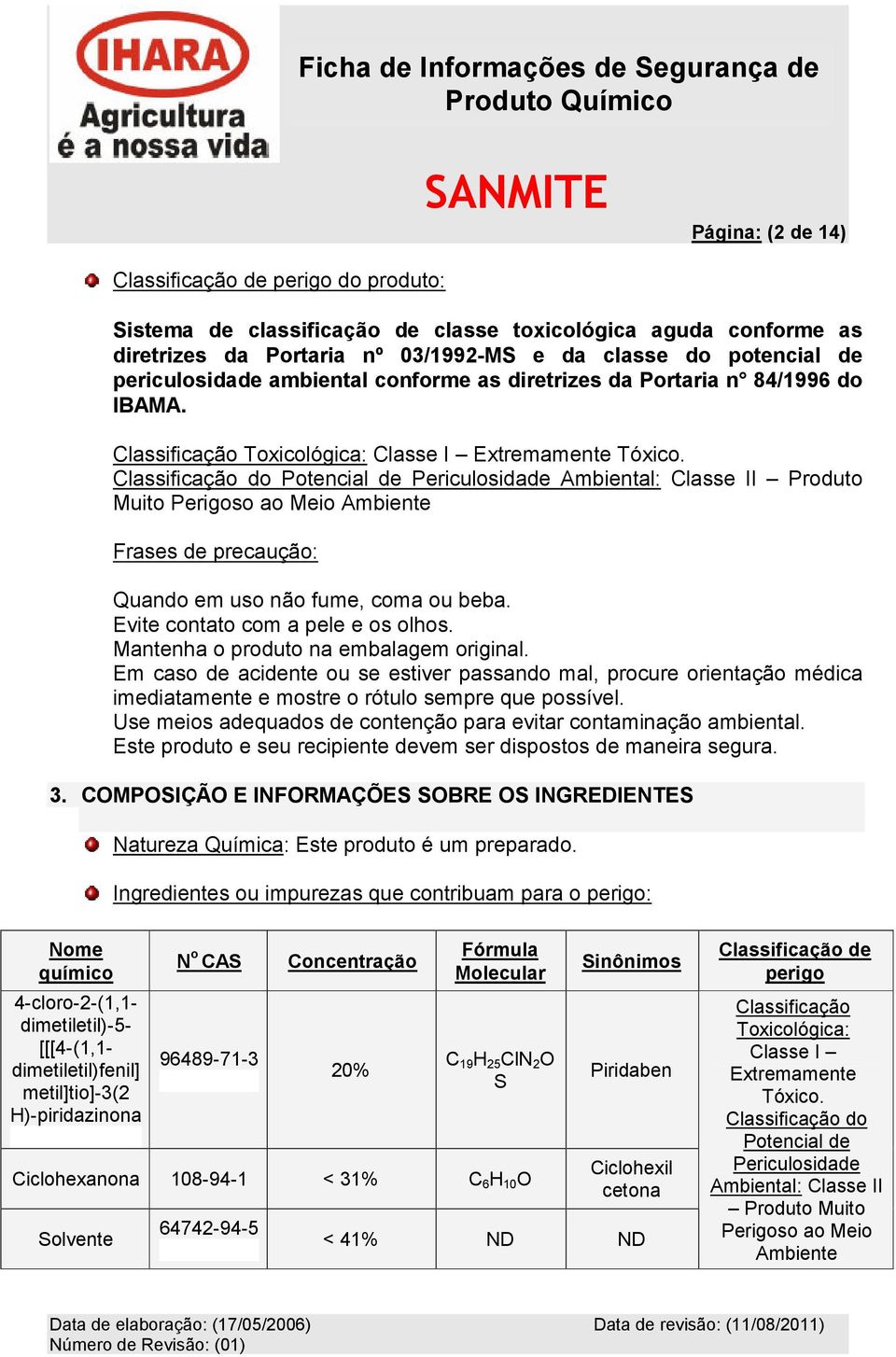 Classificação do Potencial de Periculosidade Ambiental: Classe II Produto Muito Perigoso ao Meio Ambiente Frases de precaução: Quando em uso não fume, coma ou beba.