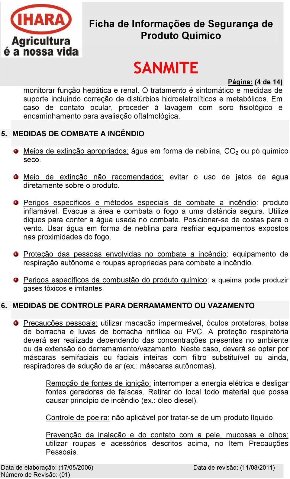 MEDIDAS DE COMBATE A INCÊNDIO Meios de extinção apropriados: água em forma de neblina, CO 2 ou pó químico seco.