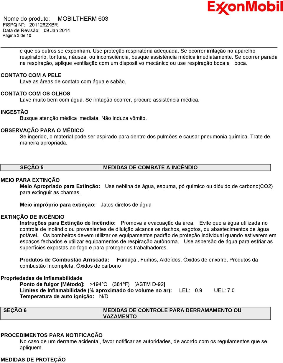 Se ocorrer parada na respiração, aplique ventilação com um dispositivo mecânico ou use respiração boca a boca. CONTATO COM A PELE Lave as áreas de contato com água e sabão.