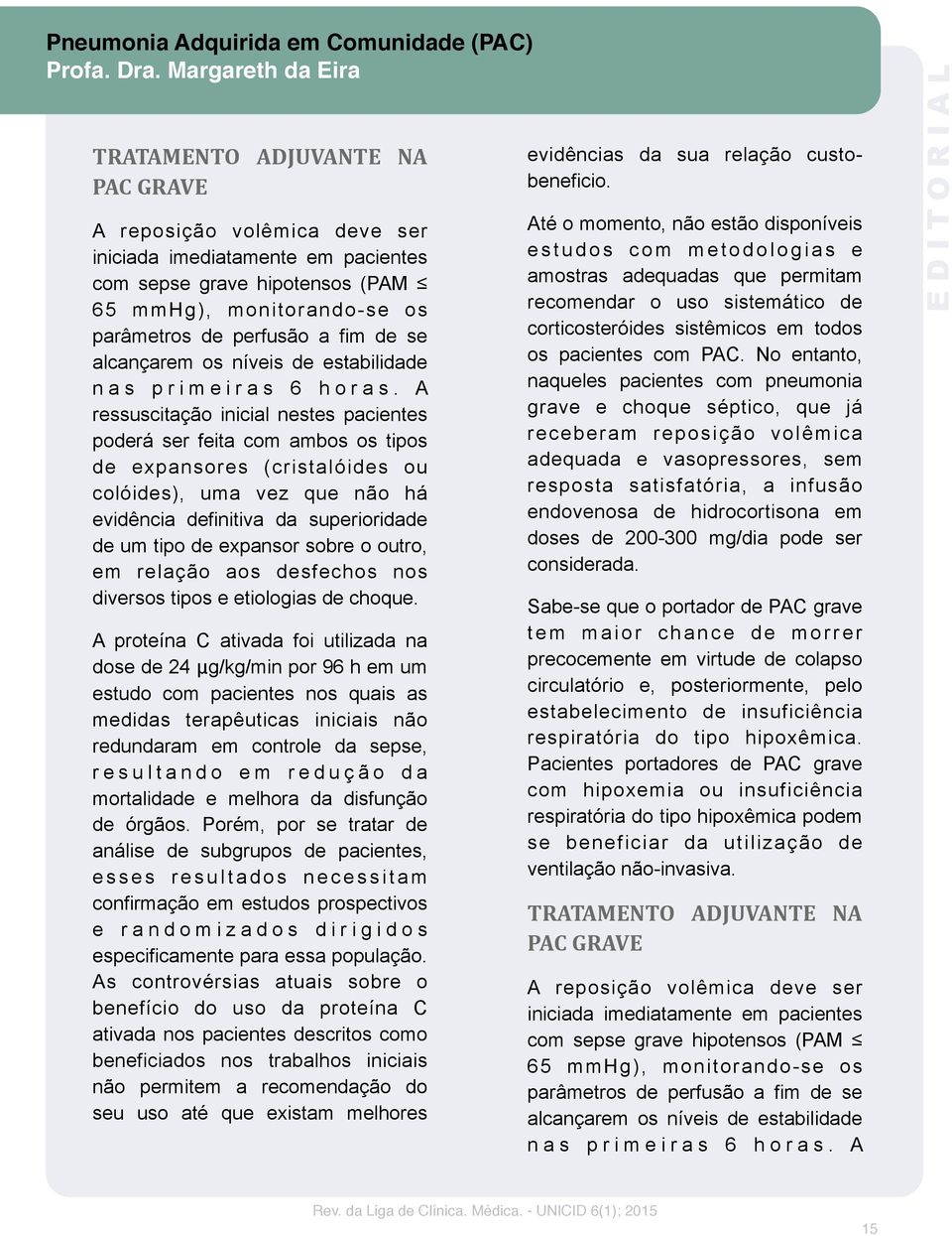 A ressuscitação inicial nestes pacientes poderá ser feita com ambos os tipos de expansores (cristalóides ou colóides), uma vez que não há evidência definitiva da superioridade de um tipo de expansor