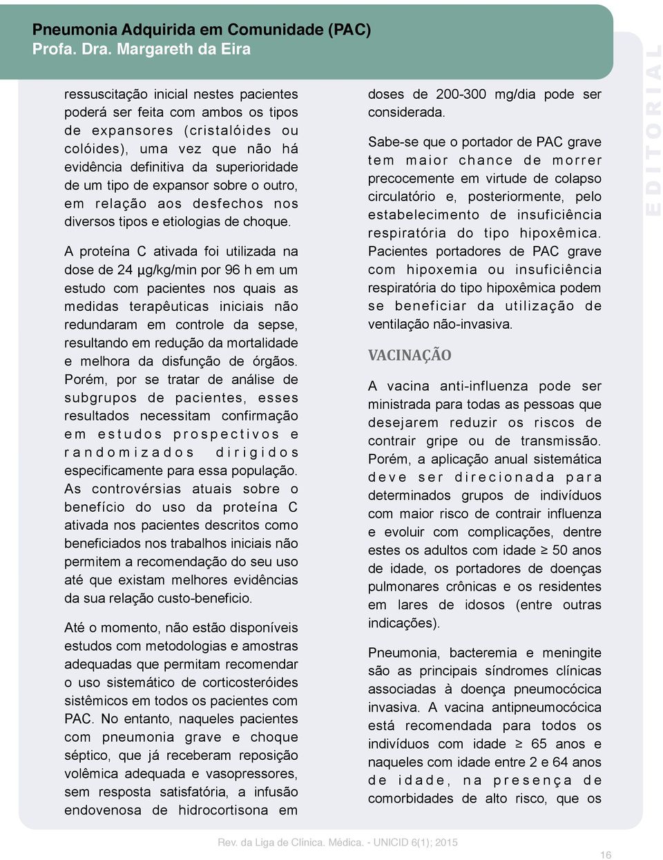 A proteína C ativada foi utilizada na dose de 24 μg/kg/min por 96 h em um estudo com pacientes nos quais as medidas terapêuticas iniciais não redundaram em controle da sepse, resultando em redução da