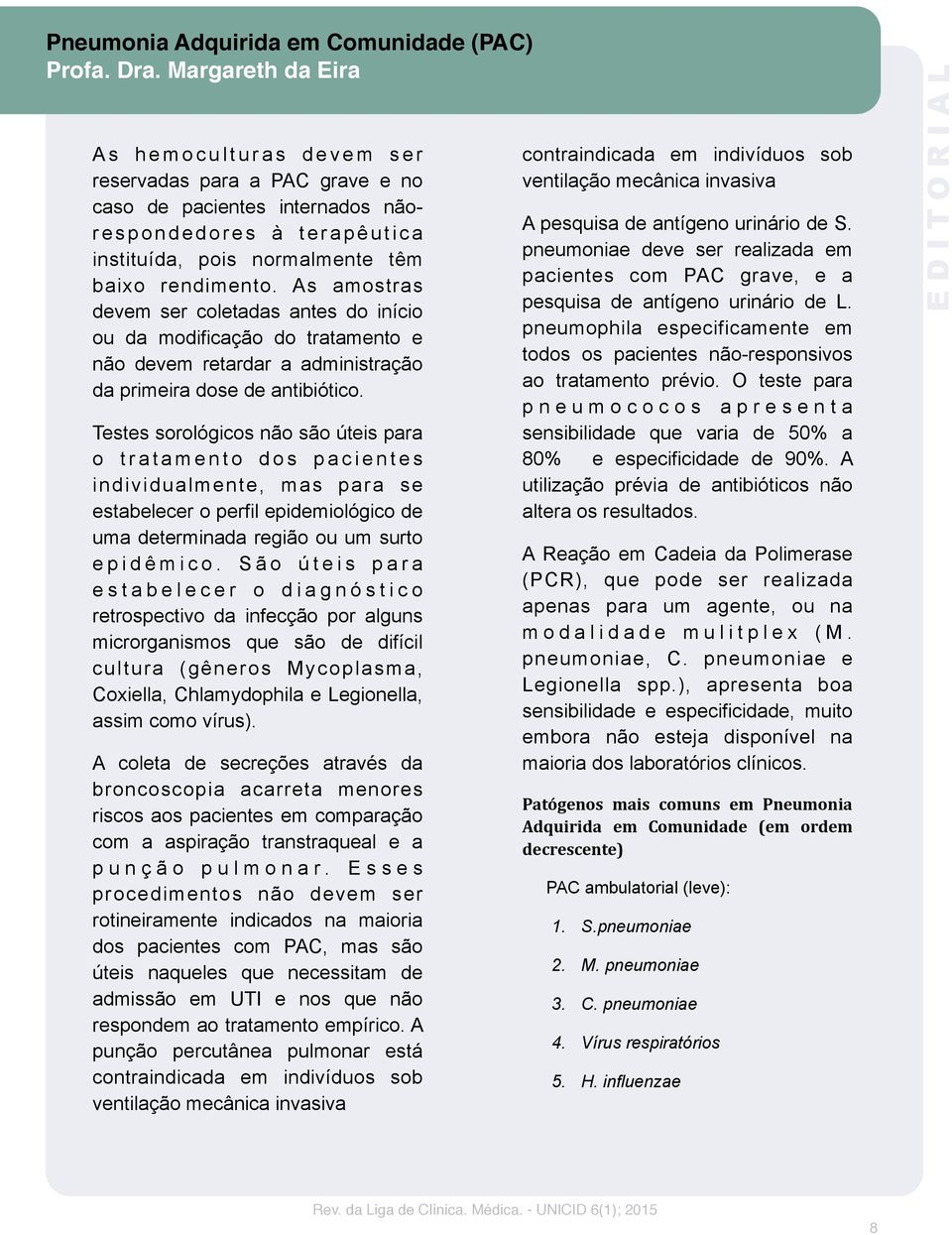 Testes sorológicos não são úteis para o t r a t a m e n t o d o s p a c i e n t e s individualmente, mas para se estabelecer o perfil epidemiológico de uma determinada região ou um surto e p i d ê m