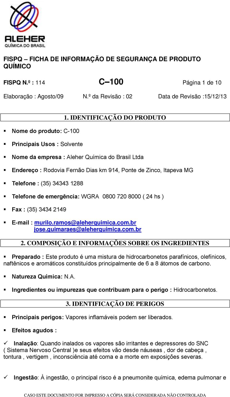 (35) 34343 1288 Telefone de emergência: WGRA 0800 720 8000 ( 24 hs ) Fax : (35) 3434 2149 E-mail : murilo.ramos@aleherquimica.com.br jose.guimaraes@aleherquimica.com.br 2.