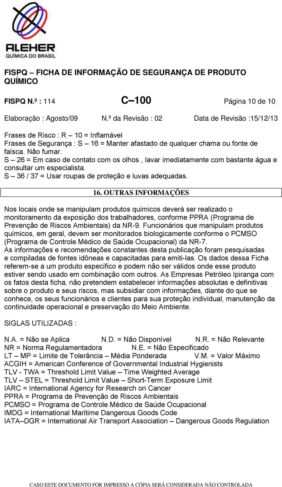 OUTRAS INFORMAÇÕES Nos locais onde se manipulam produtos químicos deverá ser realizado o monitoramento da exposição dos trabalhadores, conforme PPRA (Programa de Prevenção de Riscos Ambientais) da