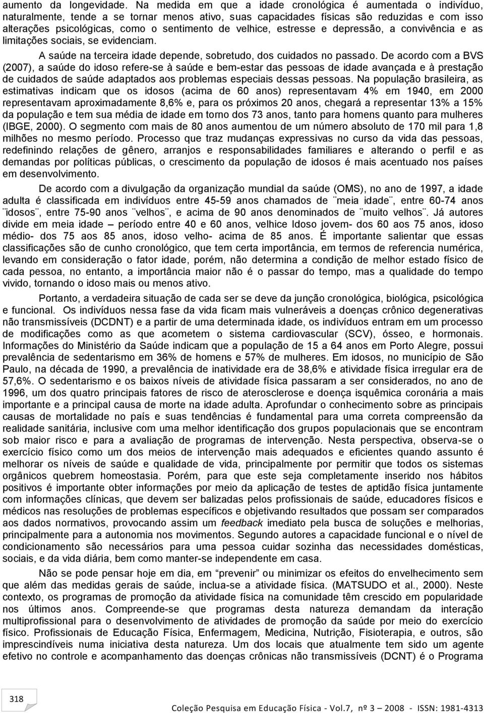 de velhice, estresse e depressão, a convivência e as limitações sociais, se evidenciam. A saúde na terceira idade depende, sobretudo, dos cuidados no passado.