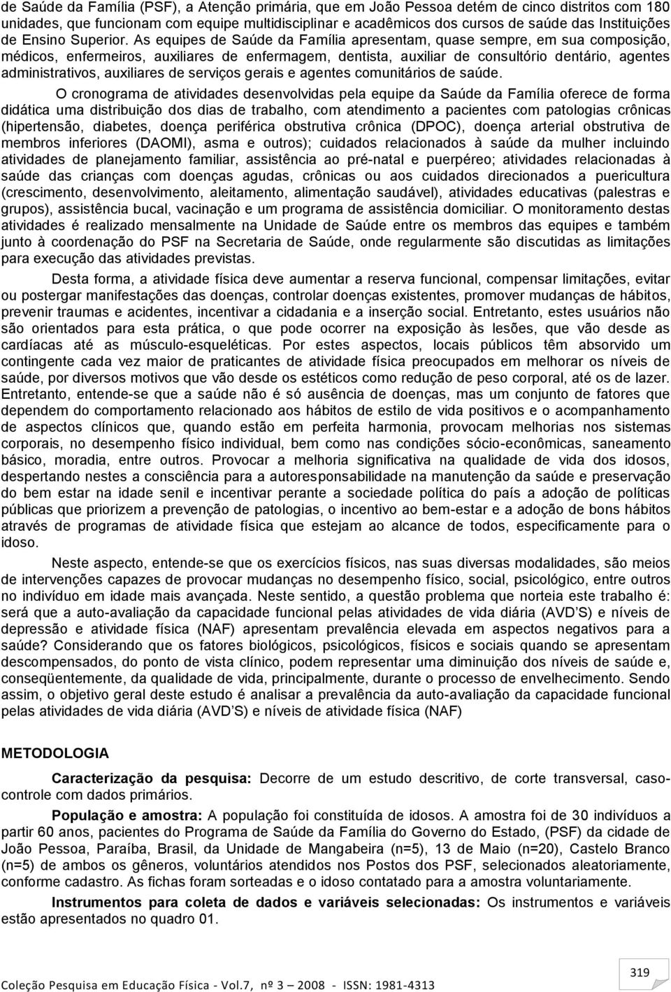 As equipes de Saúde da Família apresentam, quase sempre, em sua composição, médicos, enfermeiros, auxiliares de enfermagem, dentista, auxiliar de consultório dentário, agentes administrativos,