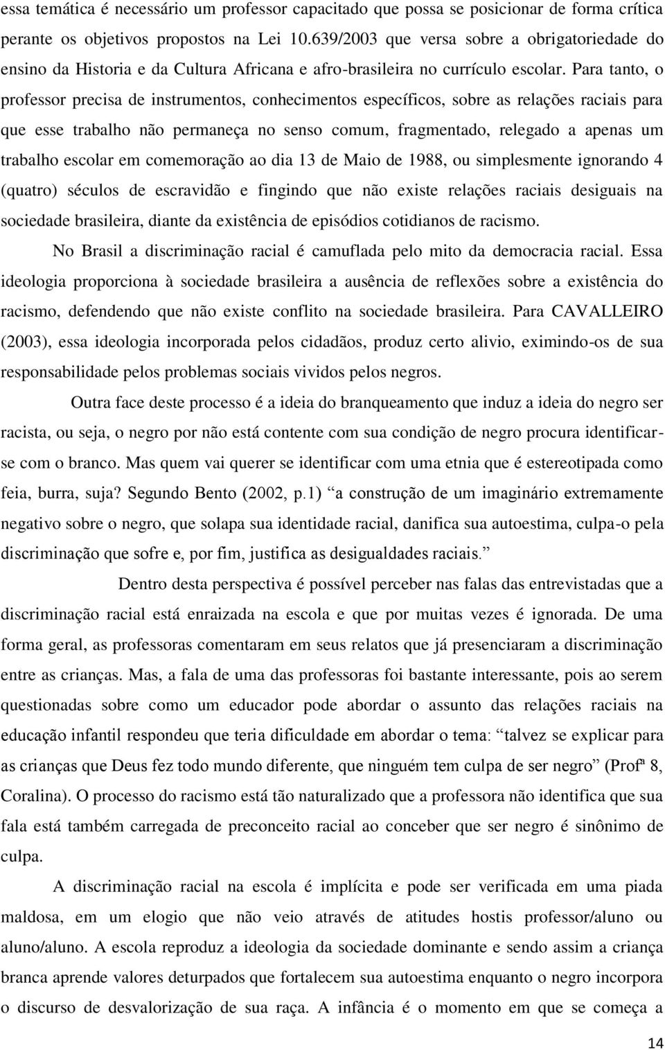 Para tanto, o professor precisa de instrumentos, conhecimentos específicos, sobre as relações raciais para que esse trabalho não permaneça no senso comum, fragmentado, relegado a apenas um trabalho