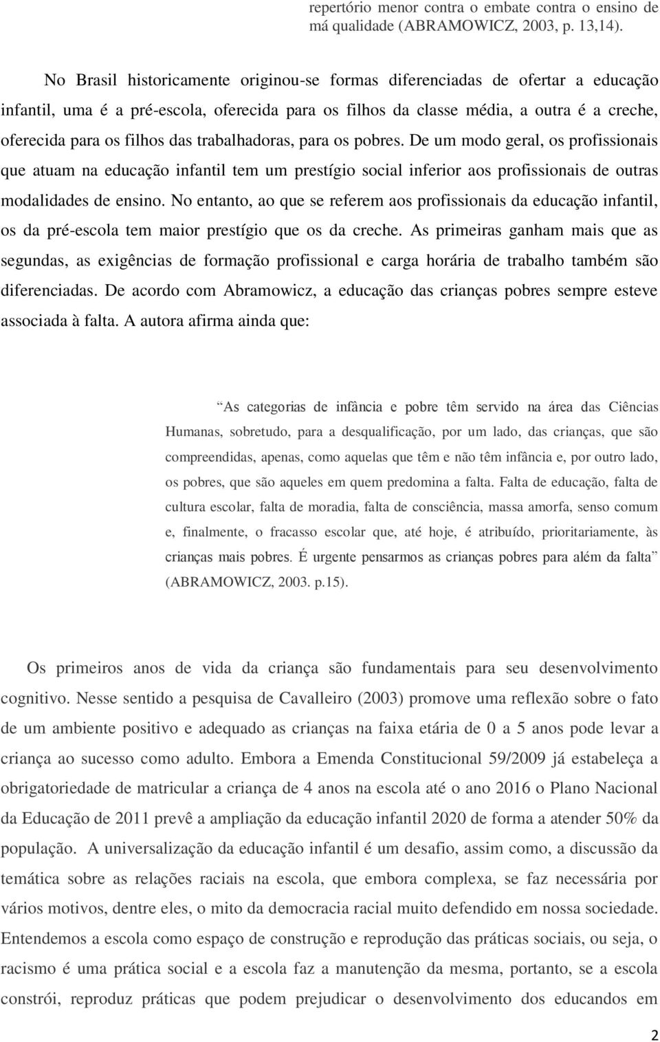 das trabalhadoras, para os pobres. De um modo geral, os profissionais que atuam na educação infantil tem um prestígio social inferior aos profissionais de outras modalidades de ensino.