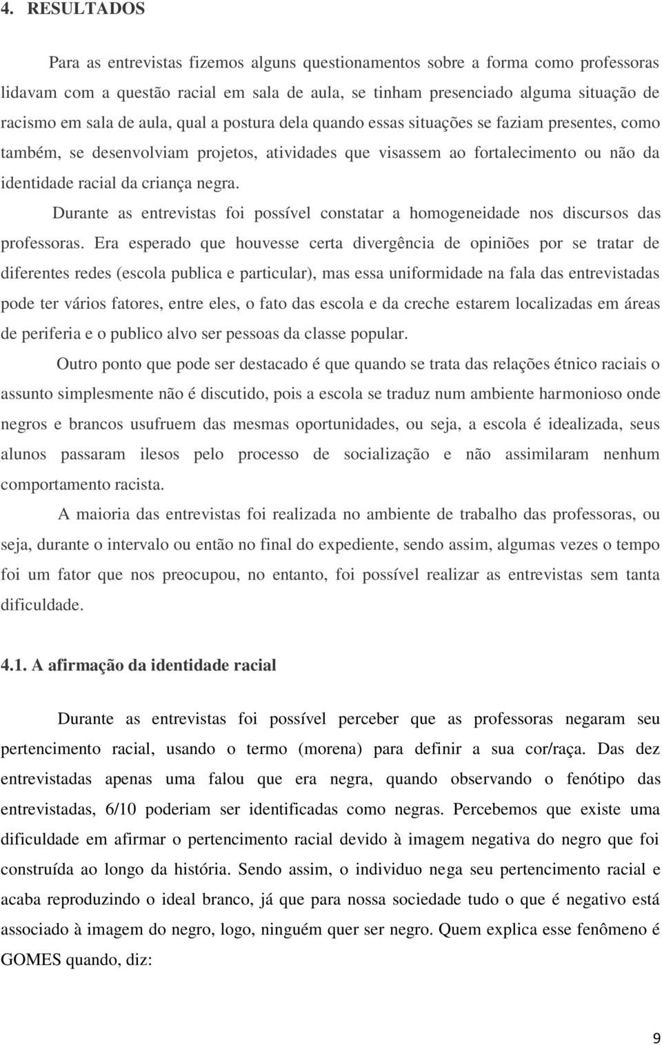 Durante as entrevistas foi possível constatar a homogeneidade nos discursos das professoras.