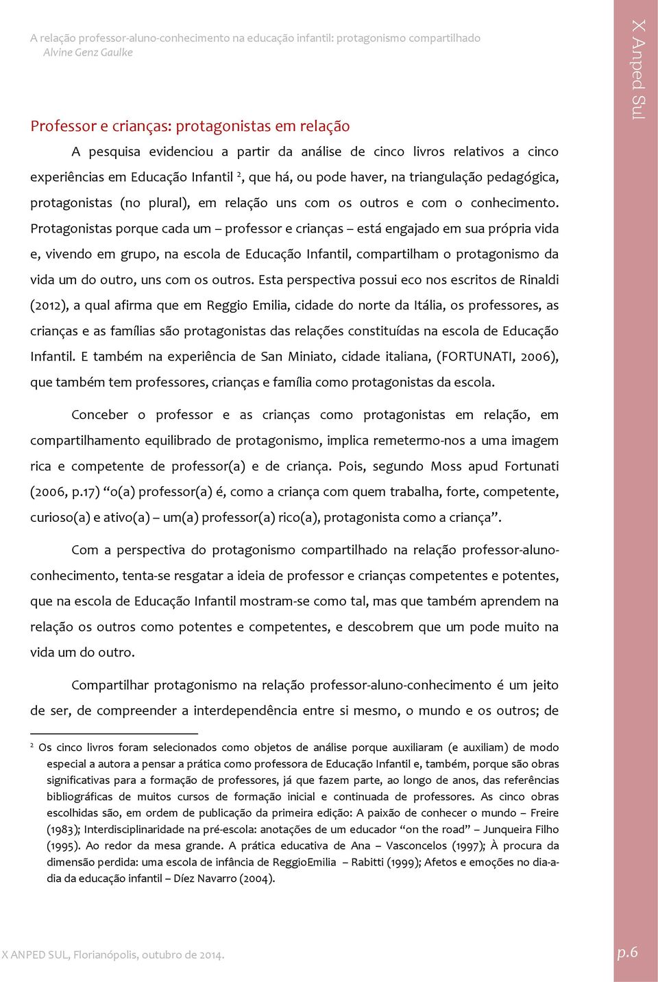 Protagonistas porque cada um professor e crianças está engajado em sua própria vida e, vivendo em grupo, na escola de Educação Infantil, compartilham o protagonismo da vida um do outro, uns com os