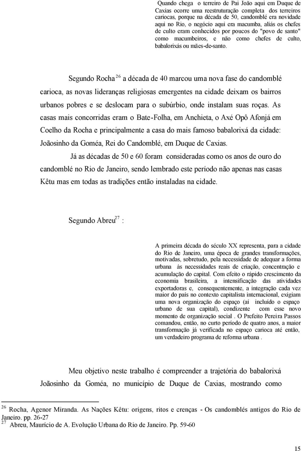 Segundo Rocha 26 a década de 40 marcou uma nova fase do candomblé carioca, as novas lideranças religiosas emergentes na cidade deixam os bairros urbanos pobres e se deslocam para o subúrbio, onde